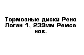 Тормозные диски Рено Логан 1, 239мм Ремса нов.